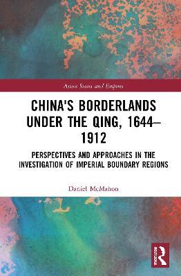 China's Borderlands under the Qing, 1644–1912: Perspectives and Approaches in the Investigation of Imperial Boundary Regions - Daniel McMahon - cover