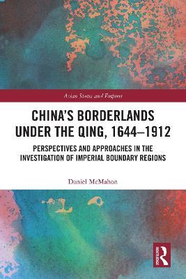 China's Borderlands under the Qing, 1644–1912: Perspectives and Approaches in the Investigation of Imperial Boundary Regions - Daniel McMahon - cover