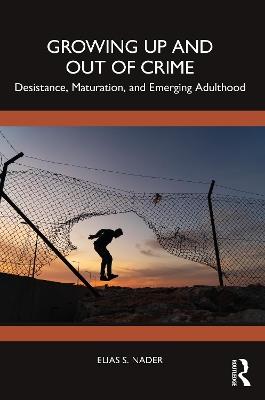 Growing Up and Out of Crime: Desistance, Maturation, and Emerging Adulthood - Elias Nader - cover