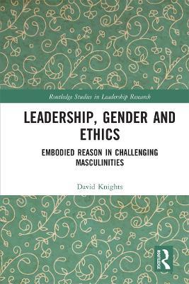 Leadership, Gender and Ethics: Embodied Reason in Challenging Masculinities - David Knights - cover