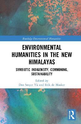 Environmental Humanities in the New Himalayas: Symbiotic Indigeneity, Commoning, Sustainability - cover