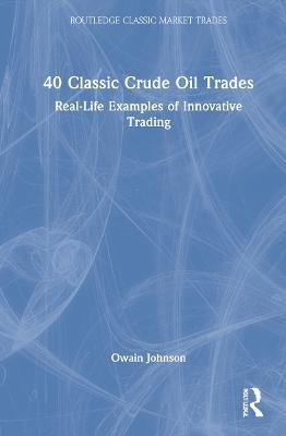40 Classic Crude Oil Trades: Real-Life Examples of Innovative Trading - Owain Johnson - cover