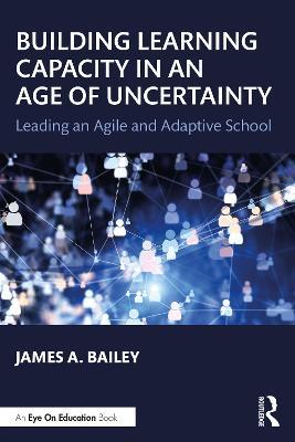 Building Learning Capacity in an Age of Uncertainty: Leading an Agile and Adaptive School - James A. Bailey - cover