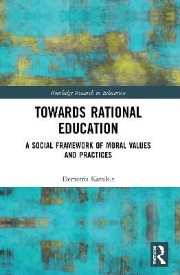 Towards Rational Education: A Social Framework of Moral Values and Practices - Demetris Katsikis - cover