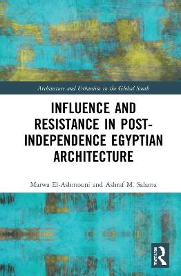 Influence and Resistance in Post-Independence Egyptian Architecture - Marwa M. El-Ashmouni,Ashraf M. Salama - cover