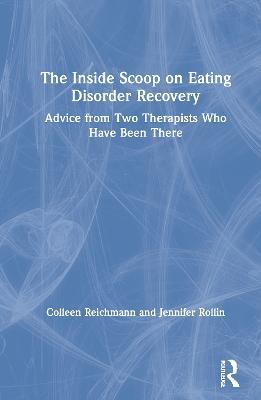 The Inside Scoop on Eating Disorder Recovery: Advice from Two Therapists Who Have Been There - Colleen Reichmann,Jennifer Rollin - cover