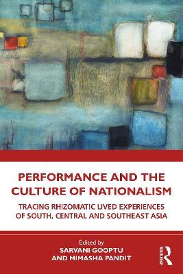 Performance and the Culture of Nationalism: Tracing Rhizomatic Lived Experiences of South, Central and Southeast Asia - cover