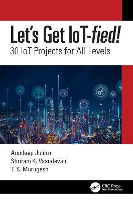 Let's Get IoT-fied!: 30 IoT Projects for All Levels - Anudeep Juluru,Shriram K. Vasudevan,T.S. Murugesh - cover