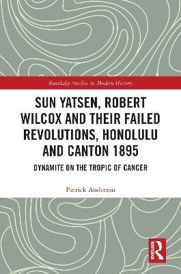 Sun Yatsen, Robert Wilcox and Their Failed Revolutions, Honolulu and Canton 1895: Dynamite on the Tropic of Cancer - Patrick Anderson - cover