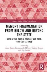 Memory Fragmentation from Below and Beyond the State: Uses of the Past in Conflict and Post-conflict Settings