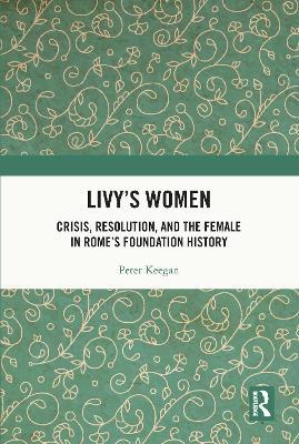 Livy's Women: Crisis, Resolution, and the Female in Rome's Foundation History - Peter Keegan - cover