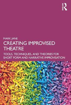 Creating Improvised Theatre: Tools, Techniques, and Theories for Short Form and Narrative Improvisation - Mark Jane - cover