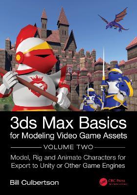 3ds Max Basics for Modeling Video Game Assets: Volume 2: Model, Rig and Animate Characters for Export to Unity or Other Game Engines - William Culbertson - cover
