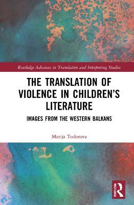 The Translation of Violence in Children’s Literature: Images from the Western Balkans - Marija Todorova - cover