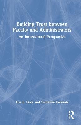 Building Trust between Faculty and Administrators: An Intercultural Perspective - Lisa B. Fiore,Catherine Koverola - cover