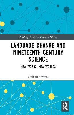 Language Change and Nineteenth-Century Science: New Words, New Worlds - Catherine Watts - cover