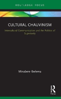 Cultural Chauvinism: Intercultural Communication and the Politics of Superiority - Minabere Ibelema - cover