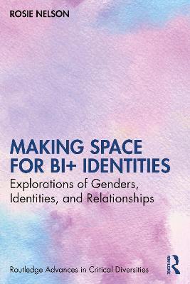 Making Space for Bi+ Identities: Explorations of Genders, Identities, and Relationships - Rosie Nelson - cover