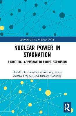 Nuclear Power in Stagnation: A Cultural Approach to Failed Expansion - David Toke,Geoffrey Chun-Fung Chen,Antony Froggatt - cover