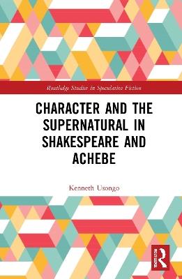 Character and the Supernatural in Shakespeare and Achebe - Kenneth Usongo - cover