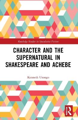 Character and the Supernatural in Shakespeare and Achebe - Kenneth Usongo - cover