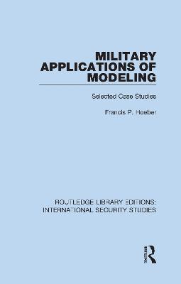 Military Applications of Modeling: Selected Case Studies - Francis P. Hoeber - cover