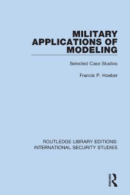 Military Applications of Modeling: Selected Case Studies - Francis P. Hoeber - cover