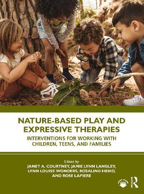 Nature-Based Play and Expressive Therapies: Interventions for Working with Children, Teens, and Families - cover