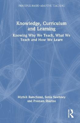 Knowledge, Curriculum and Learning: Knowing Why We Teach, What We Teach and How We Learn - Mythili Ramchand,Sonia Sawhney,Poonam Sharma - cover