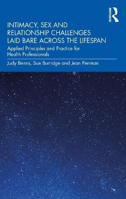 Intimacy, Sex and Relationship Challenges Laid Bare Across the Lifespan: Applied Principles and Practice for Health Professionals - Judy Benns,Sue Burridge,Jean Penman - cover