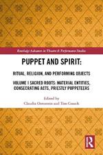 Puppet and Spirit: Ritual, Religion, and Performing Objects: Volume I Sacred Roots: Material Entities, Consecrating Acts, Priestly Puppeteers