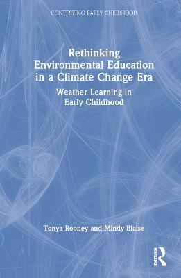 Rethinking Environmental Education in a Climate Change Era: Weather Learning in Early Childhood - Tonya Rooney,Mindy Blaise - cover