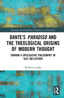 Dante’s Paradiso and the Theological Origins of Modern Thought: Toward a Speculative Philosophy of Self-Reflection - William Franke - cover