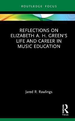 Reflections on Elizabeth A. H. Green’s Life and Career in Music Education - Jared R. Rawlings - cover