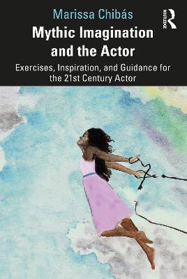Mythic Imagination and the Actor: Exercises, Inspiration, and Guidance for the 21st Century Actor - Marissa Chibás - cover