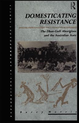 Domesticating Resistance: The Dhan-Gadi Aborigines and the Australian State - Barry Morris - cover