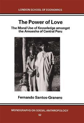 The Power of Love: The Moral Use of Knowledge among the Amuesga of Central Peru - Fernando Santos-Granero - cover