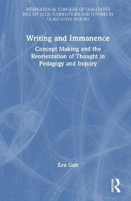 Writing and Immanence: Concept Making and the Reorientation of Thought in Pedagogy and Inquiry - Ken Gale - cover