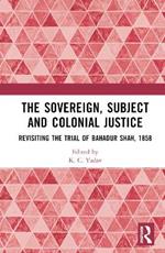 The Sovereign, Subject and Colonial Justice: Revisiting the Trial of Bahadur Shah, 1858