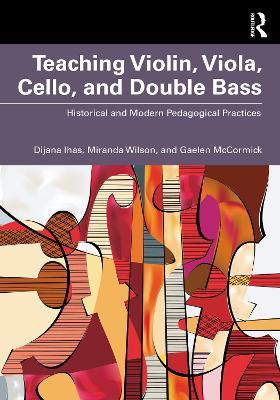Teaching Violin, Viola, Cello, and Double Bass: Historical and Modern Pedagogical Practices - Dijana Ihas,Miranda Wilson,Gaelen McCormick - cover