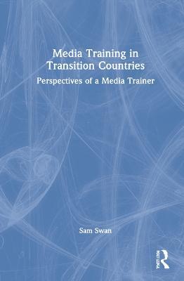 Media Training in Transition Countries: Perspectives of a Media Trainer - Sam Swan - cover