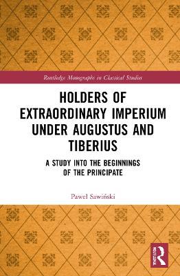 Holders of Extraordinary imperium under Augustus and Tiberius: A Study into the Beginnings of the Principate - Pawel Sawinski - cover