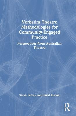 Verbatim Theatre Methodologies for Community Engaged Practice: Perspectives from Australian Theatre - Sarah Peters,David Burton - cover