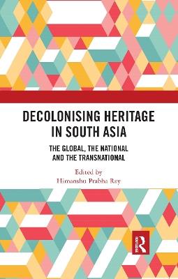 Decolonising Heritage in South Asia: The Global, the National and the Transnational - cover