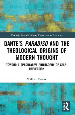 Dante’s Paradiso and the Theological Origins of Modern Thought: Toward a Speculative Philosophy of Self-Reflection - William Franke - cover