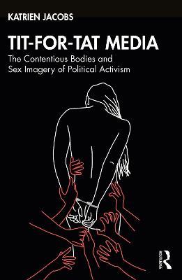 Tit-For-Tat Media: The Contentious Bodies and Sex Imagery of Political Activism - Katrien Jacobs - cover