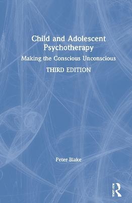 Child and Adolescent Psychotherapy: Making the Conscious Unconscious - Peter Blake - cover