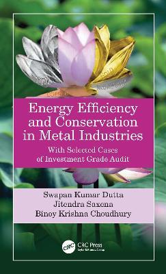 Energy Efficiency and Conservation in Metal Industries: With Selected Cases of Investment Grade Audit - Swapan Kumar Dutta,Jitendra Saxena,Binoy Krishna Choudhury - cover
