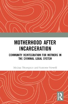Motherhood after Incarceration: Community Reintegration for Mothers in the Criminal Legal System - Melissa Thompson,Summer Newell - cover