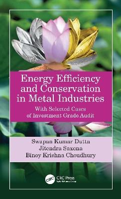 Energy Efficiency and Conservation in Metal Industries: With Selected Cases of Investment Grade Audit - Swapan Kumar Dutta,Jitendra Saxena,Binoy Krishna Choudhury - cover
